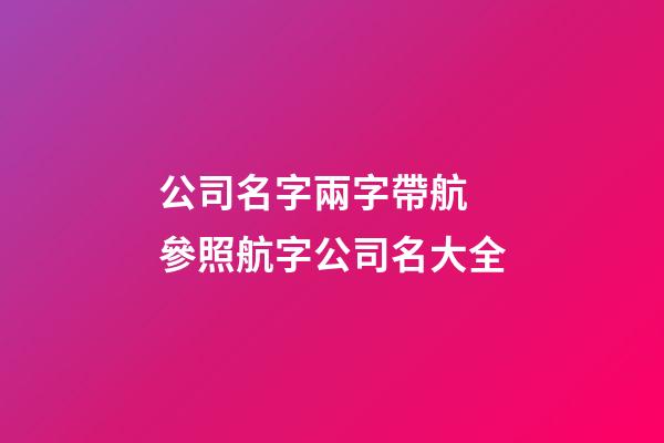 公司名字兩字帶航 參照航字公司名大全-第1張-公司起名-玄機派